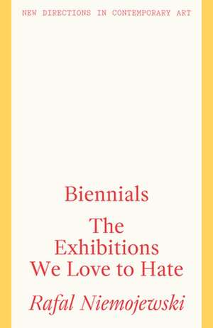 Biennials: The Exhibitions We Love to Hate de Rafal Niemojewski