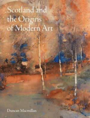 Scotland and the Origins of Modern Art de Duncan Macmillan