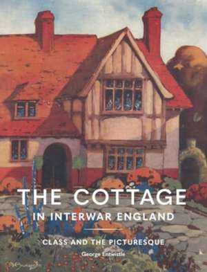 The Cottage in Interwar England de George Entwistle