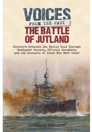 The Battle of Jutland: History S Greatest Sea Battle Told Through Newspaper Reports, Official Documents and the Accounts of Those Who Were Th de Richard H. Osborne