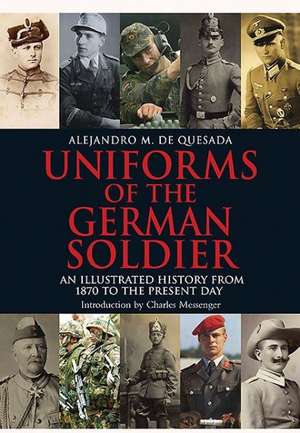 Uniforms of the German Solider: An Illustrated History from 1870 to the Present Day de Alejandro M. de Quesada