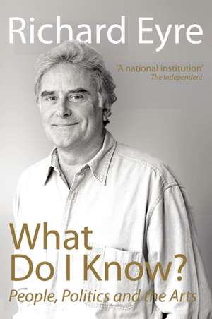 What Do I Know?: People, Politics and the Arts de Richard Eyre