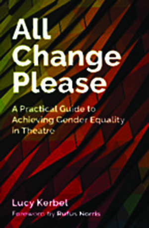 All Change Please: A Practical Guide to Achieving Gender Equality in Theatre de Lucy Kerbel