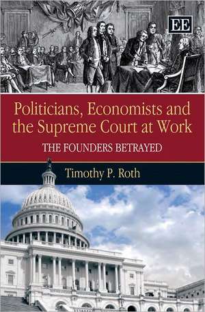 Politicians, Economists and the Supreme Court at – The Founders Betrayed de Timothy P. Roth