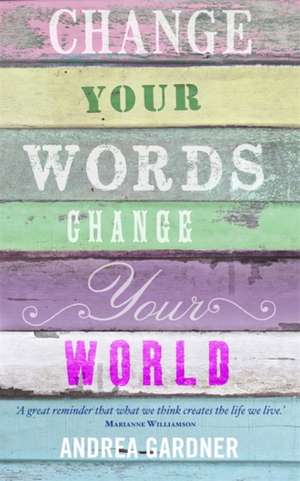 Change Your Words, Change Your World de Andrea Gardner