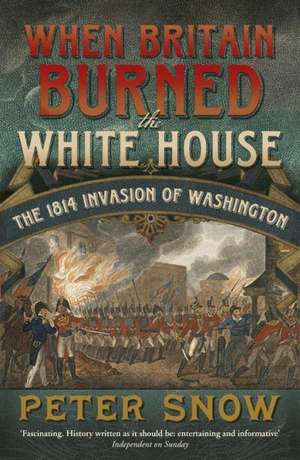 When Britain Burned the White House de Peter Snow