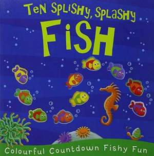 TEN SPLISHY SPLASHY FISH