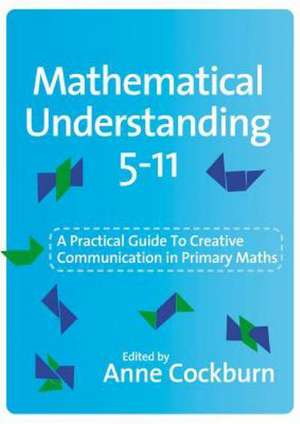 Mathematical Understanding 5-11: A Practical Guide to Creative Communication in Maths de Anne Cockburn