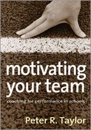 Motivating Your Team: Coaching for Performance in Schools de Peter R. Taylor