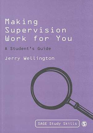 Making Supervision Work for You: A Student's Guide de Jerry Wellington