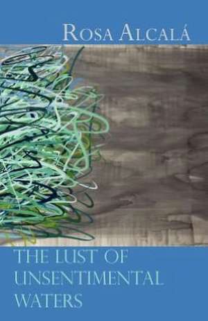 The Lust of Unsentimental Waters de Rosa Alcala