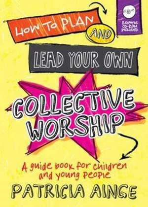 How to Plan and Lead Your Own Collective Worship de Patricia Ainge