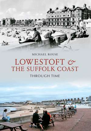 Lowestoft & the Suffolk Coast Through Time de Michael Rouse