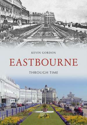 Eastbourne Through Time de Kevin Gordon