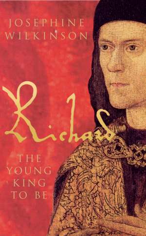 Richard: The Young King to Be de Josephine Wilkinson