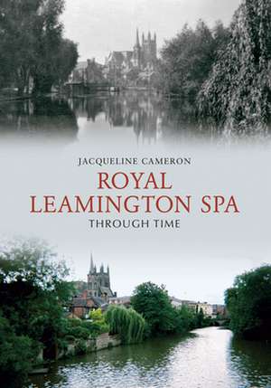 Royal Leamington Spa Through Time de Jacqueline Cameron