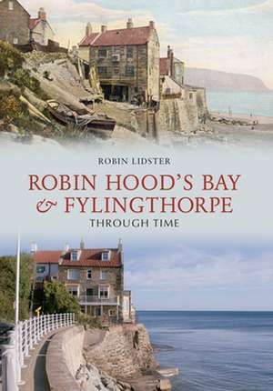 Robin Hoods Bay and Fylingthorpe Through Time de Robin Lidster