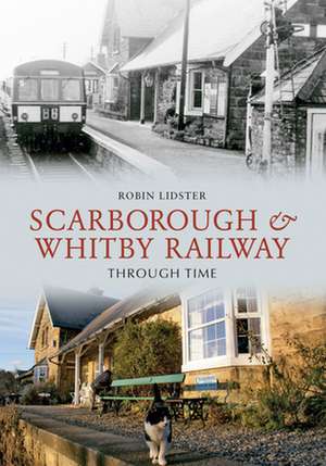 Scarborough and Whitby Railway Through Time de Robin Lidster