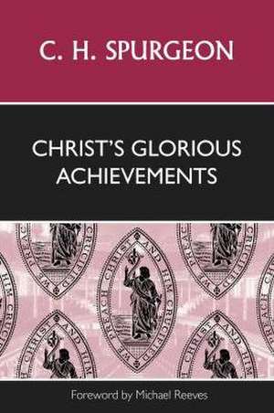 Christ's Glorious Achievements de Charles Haddon Spurgeon