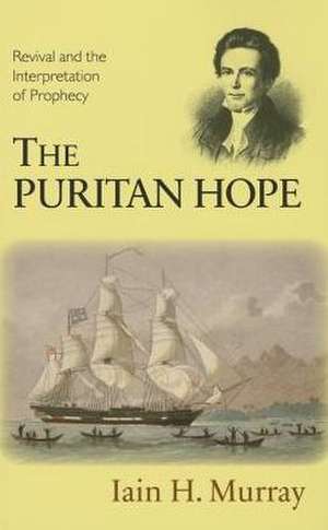 The Puritan Hope: Revival and the Interpretation of Prophecy de Iain H. Murray