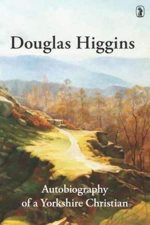 Douglas Higgins: Autobiography of a Yorkshire Christian de Douglas Higgins