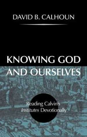 Knowing God and Ourselves de David Calhoun