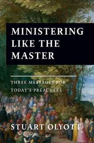 Ministering Like the Master: Three Messages for Today's Preachers de Stuart Olyott