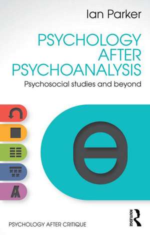 Psychology After Psychoanalysis: Psychosocial studies and beyond de Ian Parker