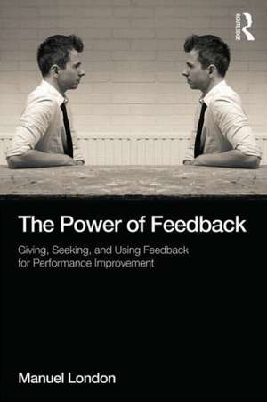 The Power of Feedback: Giving, Seeking, and Using Feedback for Performance Improvement de Manuel London