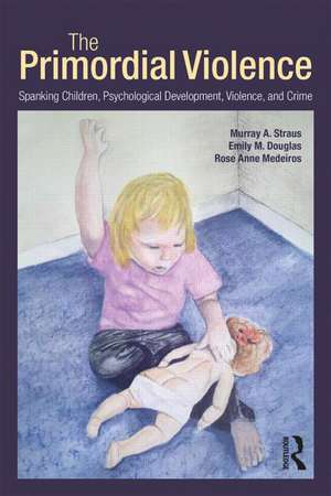 The Primordial Violence: Spanking Children, Psychological Development, Violence, and Crime de Murray A. Straus