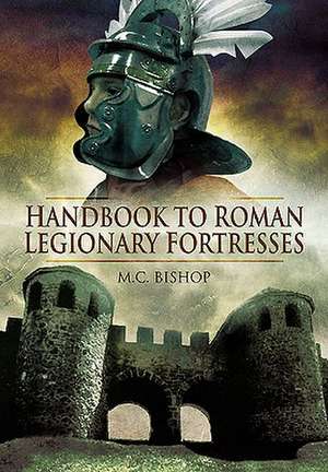 Handbook to Roman Legionary Fortresses de M. C. Bishop