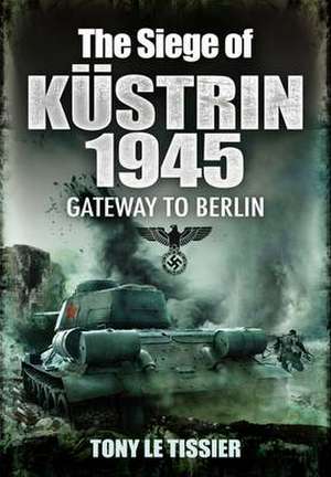 The Siege of Kustrin 1945 de Tony LeTissier