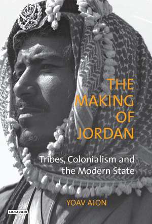 The Making of Jordan: Tribes, Colonialism and the Modern State de Yoav Alon