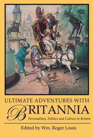 Ultimate Adventures with Britannia: Personalities, Politics and Culture in Britain de Roger Louis