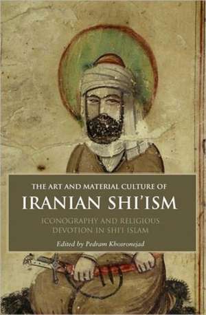 The Art and Material Culture of Iranian Shi’ism: Iconography and Religious Devotion in Shi’i Islam de Pedram Khosronejad