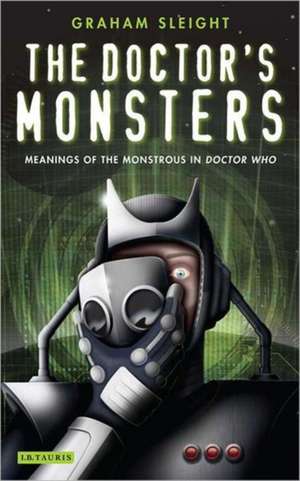 The Doctor's Monsters: Meanings of the Monstrous in Doctor Who de Graham Sleight