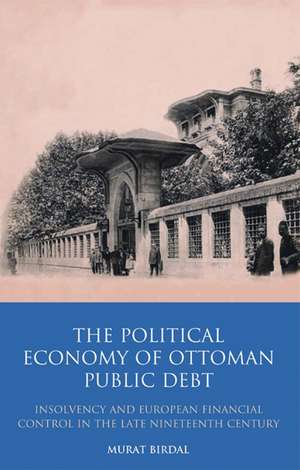 The Political Economy of Ottoman Public Debt: Insolvency and European Financial Control in the Late Nineteenth Century de Murat Birdal