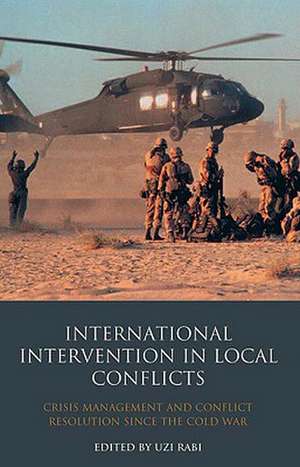 International Intervention in Local Conflicts: Crisis Management and Conflict Resolution Since the Cold War de Uzi Rabi