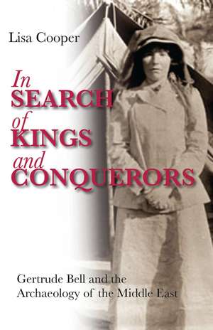 In Search of Kings and Conquerors: Gertrude Bell and the Archaeology of the Middle East de Lisa Cooper