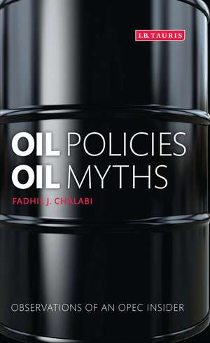 Oil Policies, Oil Myths: Observations of an OPEC Insider de Fadhil J. Chalabi