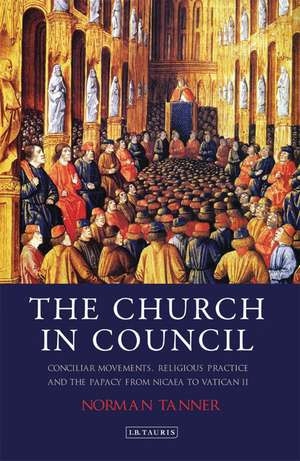 The Church in Council: Conciliar Movements, Religious Practice and the Papacy from Nicaea to Vatican II de Dr Norman Tanner