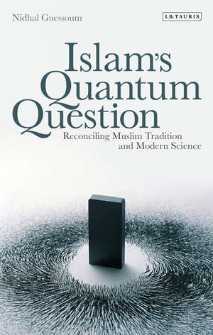 Islam's Quantum Question: Reconciling Muslim Tradition and Modern Science de Nidhal Guessoum