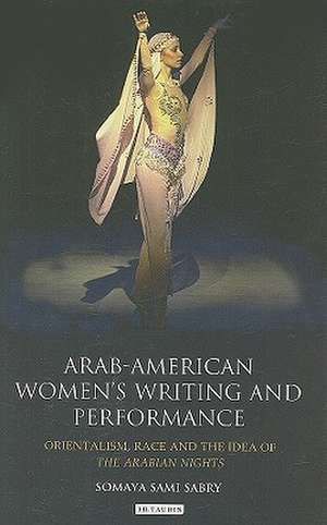 Arab-American Women's Writing and Performance: Orientalism, Race and the Idea of the Arabian Nights de Somaya Sami Sabry