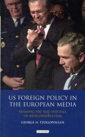 US Foreign Policy in the European Media: Framing the Rise and Fall of Neoconservatism de George N. Tzogopoulos