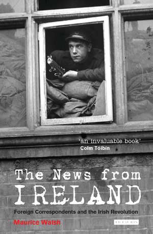 The News from Ireland: Foreign Correspondents and the Irish Revolution de Maurice Walsh