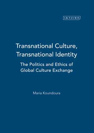 Transnational Culture, Transnational Identity: The Politics and Ethics of Global Culture Exchange de Maria Koundoura