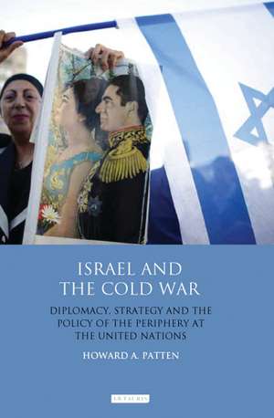 Israel and the Cold War: Diplomacy, Strategy and the Policy of the Periphery at the United Nations de Howard A. Patten