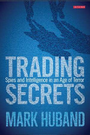 Trading Secrets: Spies and Intelligence in an Age of Terror de Mark Huband