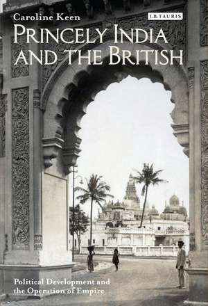 Princely India and the British: Political Development and the Operation of Empire de Caroline Keen