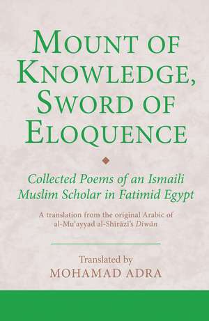 Mount of Knowledge, Sword of Eloquence: Collected Poems of an Ismaili Muslim Scholar in Fatimid Egypt de M. Adra